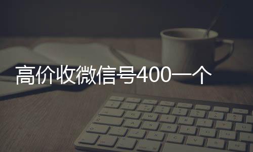 高价收微信号40个人回收vx秒结0一个不成问题（收微信号的价格）